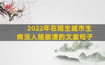 2022年在陌生城市生病没人陪崩溃的文案句子