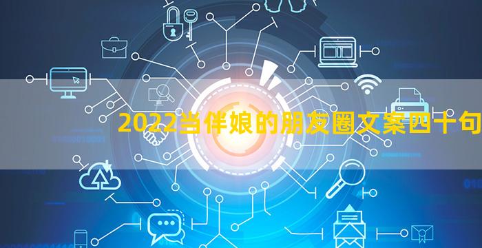 2022当伴娘的朋友圈文案四十句