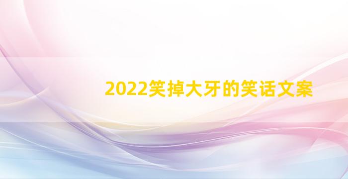 2022笑掉大牙的笑话文案