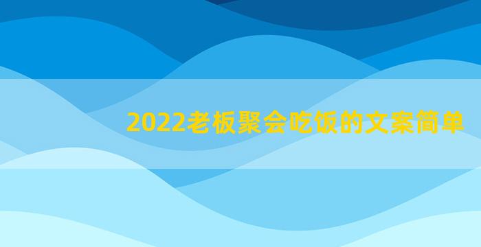 2022老板聚会吃饭的文案简单