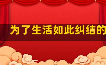 为了生活如此纠结的句子