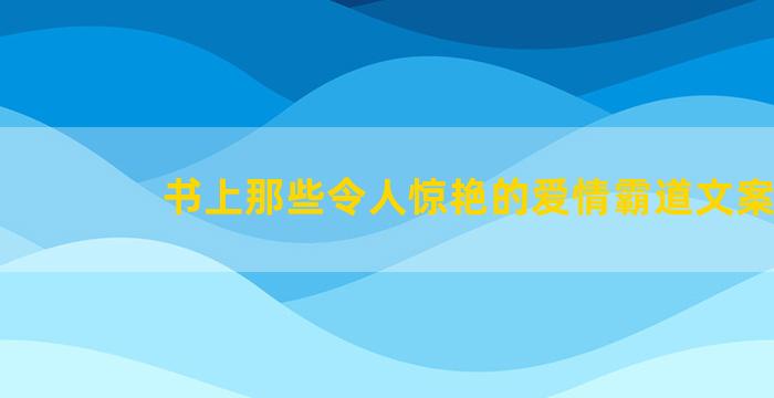 书上那些令人惊艳的爱情霸道文案