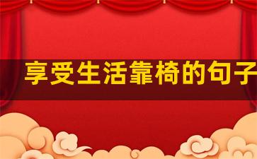享受生活靠椅的句子简短