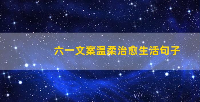 六一文案温柔治愈生活句子