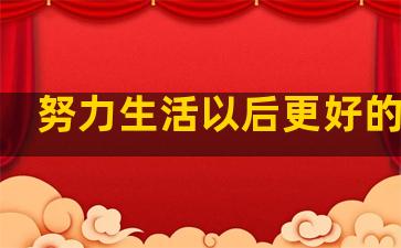 努力生活以后更好的句子