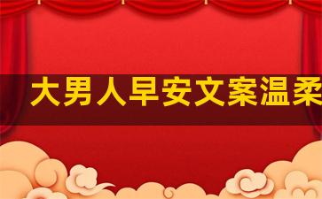 大男人早安文案温柔句子