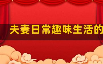 夫妻日常趣味生活的句子