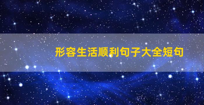 形容生活顺利句子大全短句
