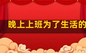 晚上上班为了生活的句子