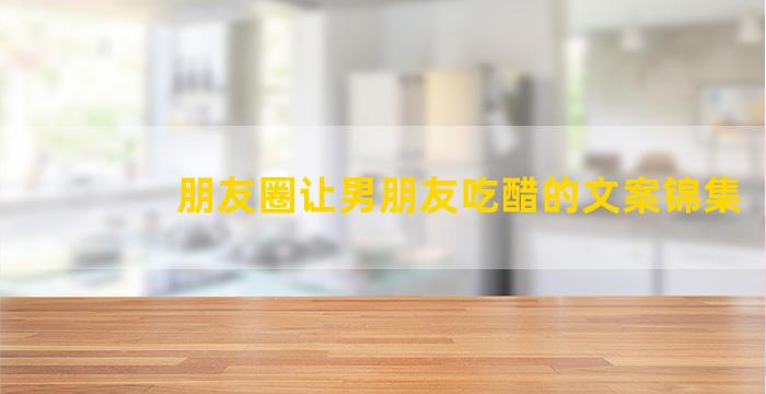 朋友圈让男朋友吃醋的文案锦集