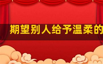 期望别人给予温柔的句子