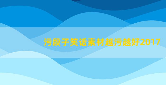 污段子笑话素材越污越好2017