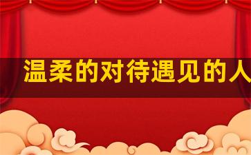 温柔的对待遇见的人句子