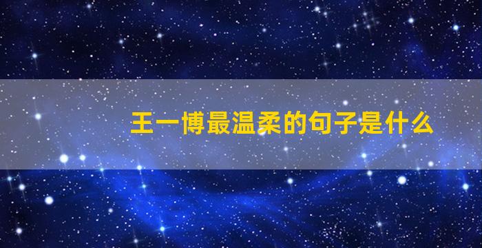 王一博最温柔的句子是什么